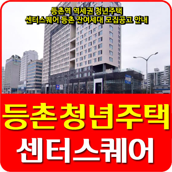  등촌역 역세권 청년주택 센터스퀘어 등촌 잔여세대 모집공고 안내 (2021.02.04)