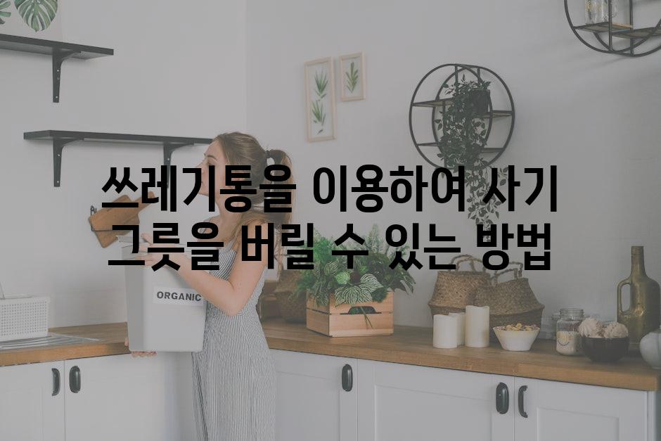 쓰레기통을 이용하여 사기 그릇을 버릴 수 있는 방법