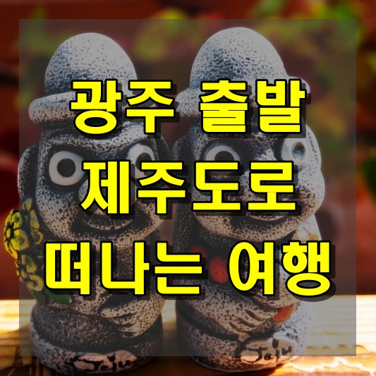 광주 출발 제주도로 떠나는 여행