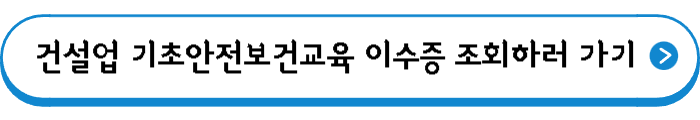 건설업 기초안전보건교육 이수증 조회하러 가기