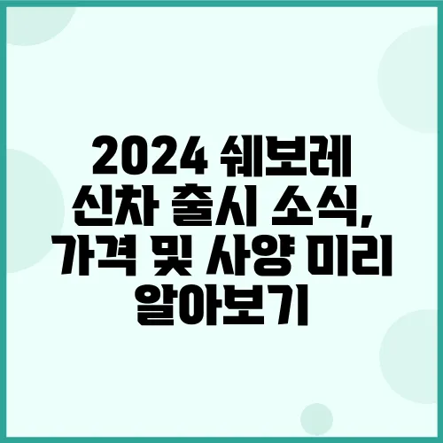 2024 쉐보레 신차 출시 소식, 가격 및 사양 미리 알아보기