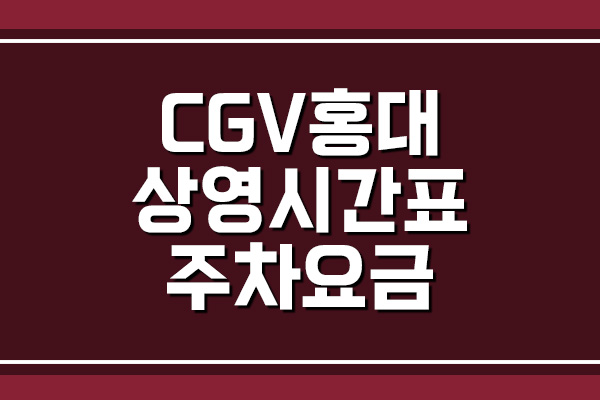 CGV 홍대 상영시간표 및 주차 요금