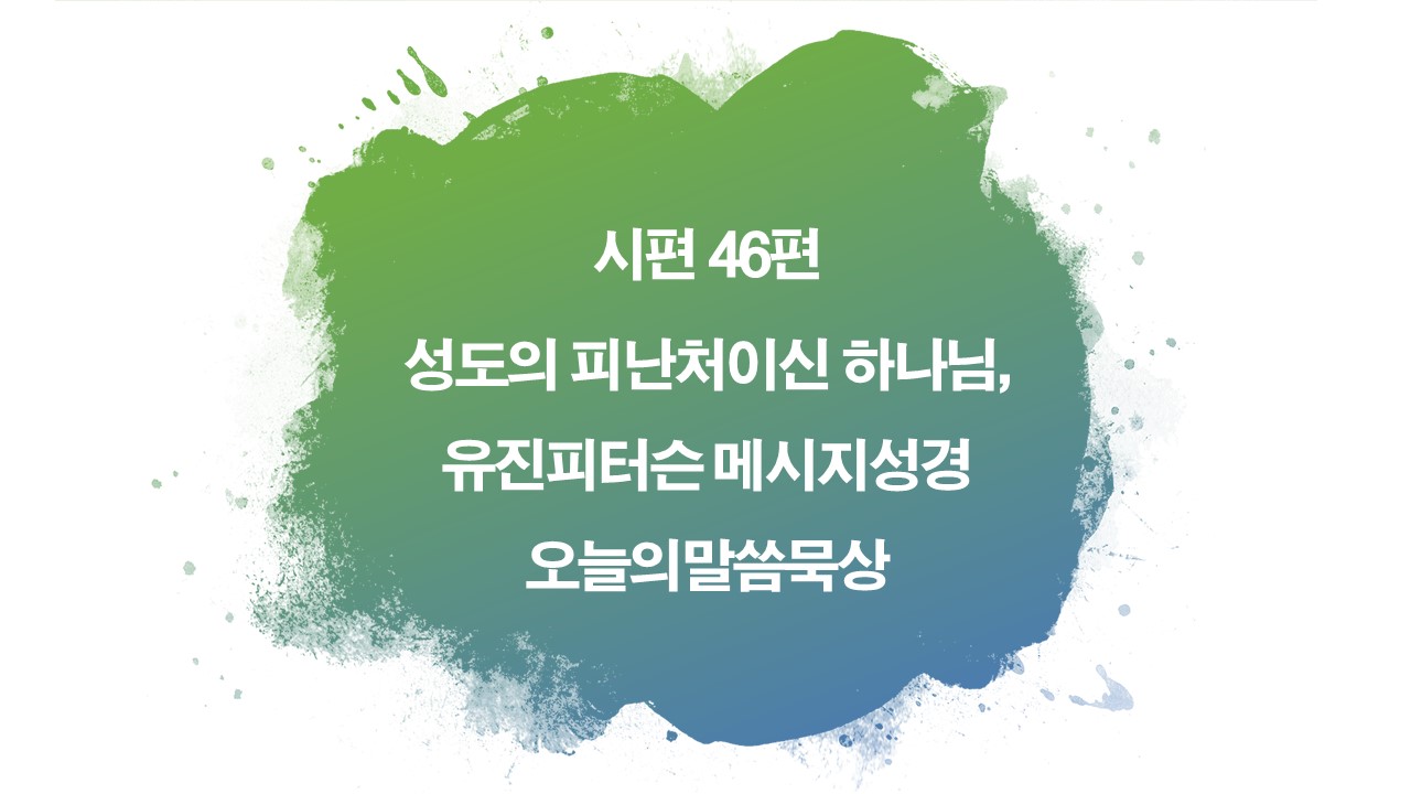 시편46편통독,시편46편메시지성경,유진피터슨,메시지성경,오늘의말씀묵상,피난처되신하나님,고라자손의시,알라못,너희는가만히있어