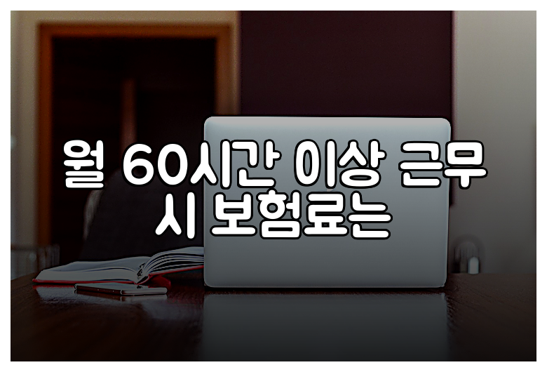 월 60시간 이상 근무 시 보험료는