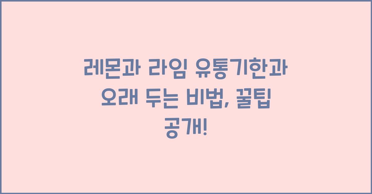 레몬과 라임 유통기한과 오래 두는 비법