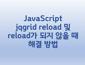  [JavaScript] jqgrid reload 및 reload가 되지 않을때 해결 방법