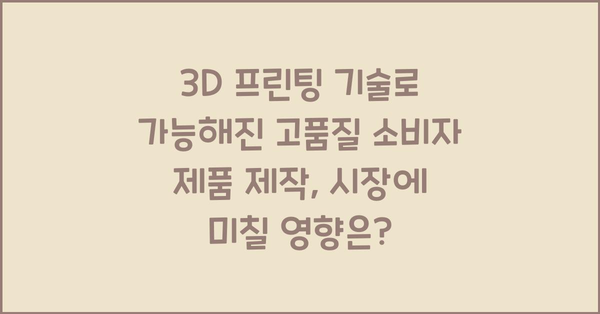 3D 프린팅 기술로 가능해진 고품질 소비자 제품 제작