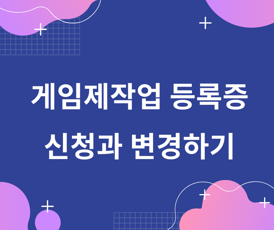  게임제작업 등록증 신청과 변경하기