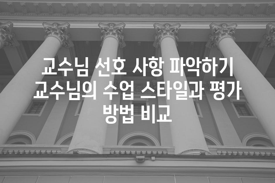 교수님 선호 사항 파악하기 교수님의 수업 스타일과 평가 방법 비교