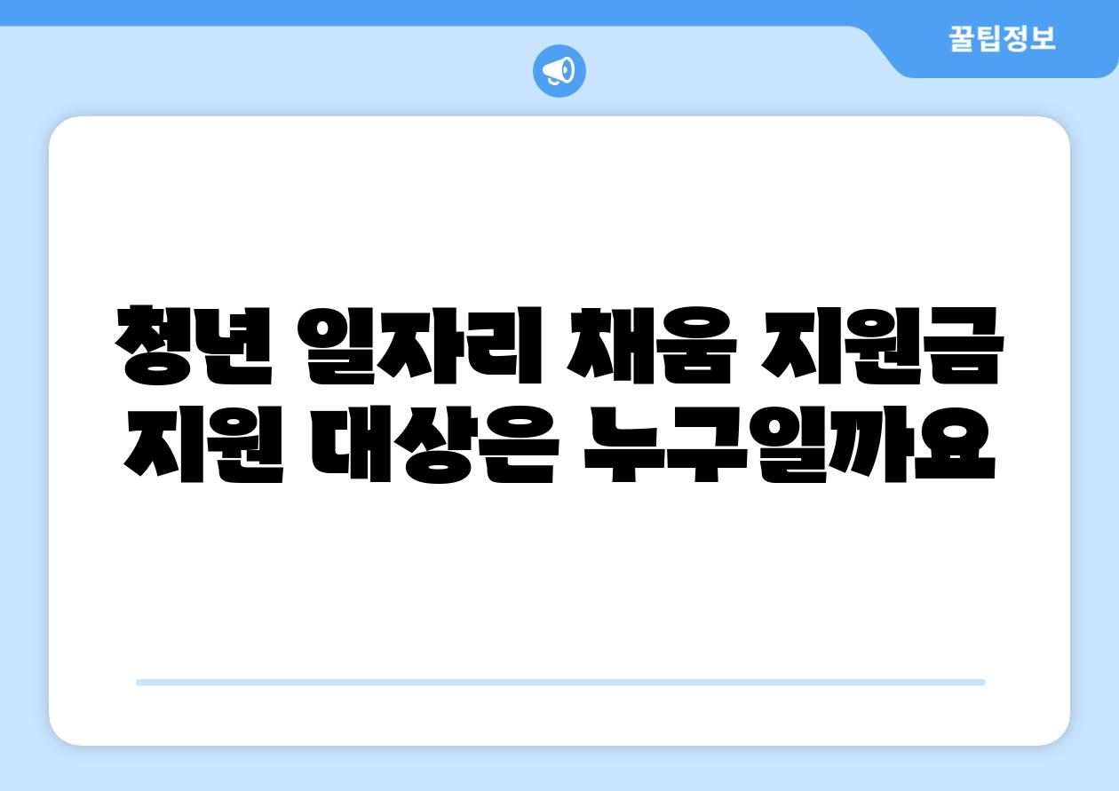 청년 일자리 채움 지원금 지원 대상은 누구일까요