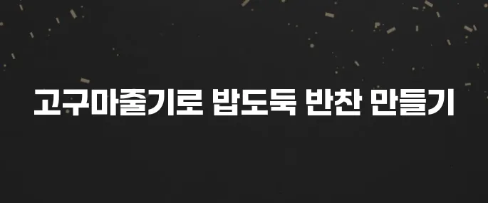 쫄깃한 고구마줄기볶음 황금레시피 (밥도둑 반찬!)