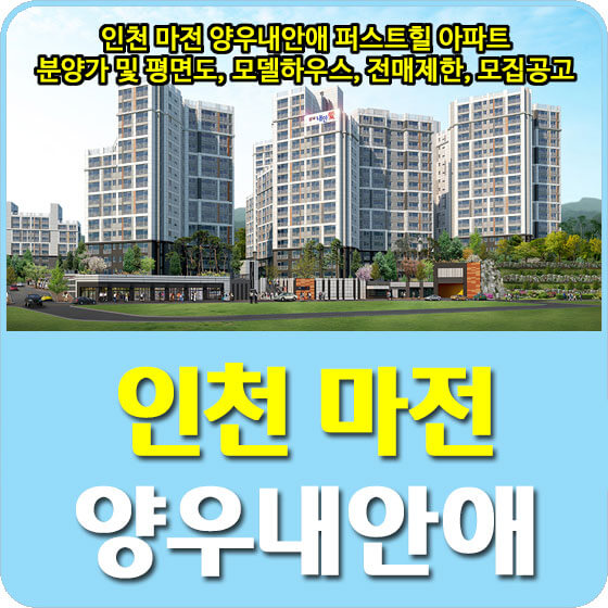  인천 마전 양우내안애 퍼스트힐 아파트 분양가 및 평면도, 모델하우스, 전매제한, 모집공고 안내
