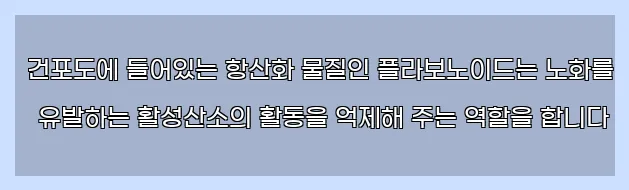  건포도에 들어있는 항산화 물질인 플라보노이드는 노화를 유발하는 활성산소의 활동을 억제해 주는 역할을 합니다