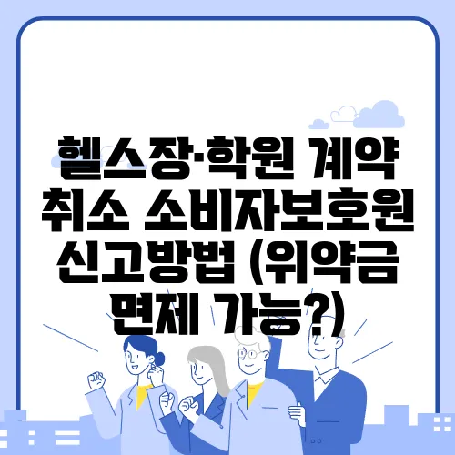 헬스장·학원 계약 취소 소비자보호원 신고방법 (위약금 면제 가능?)