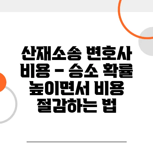 산재소송 변호사 비용 – 승소 확률 높이면서 비용 절감하는 법