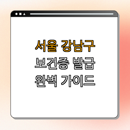 서울 강남구 보건증 발급 완벽 가이드 ｜ 발급 방법 ｜ 사용처 ｜ 필요성 ｜ 주요 절차 ｜ 총정리