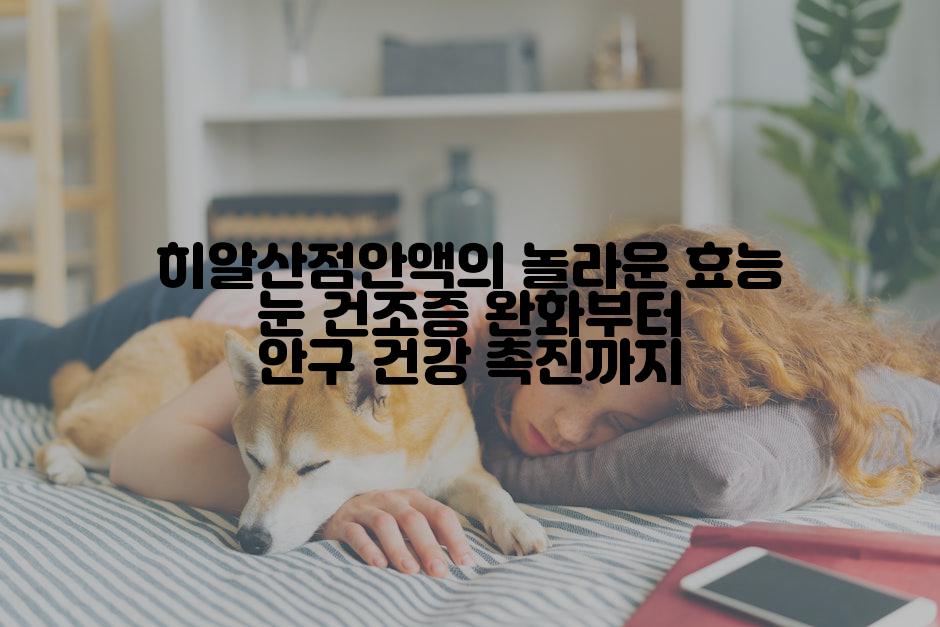 히알산점안액의 놀라운 효능 눈 건조증 완화부터 안구 건강 촉진까지