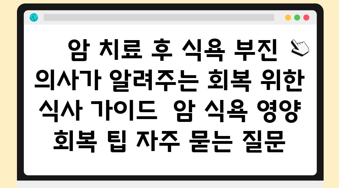  암 치료 후 식욕 부진 의사가 알려주는 회복 위한 식사 설명서  암 식욕 영양 회복 팁 자주 묻는 질문