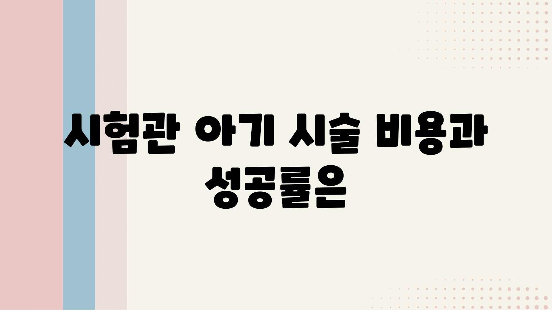 시험관 아기 시술 비용과 성공률은