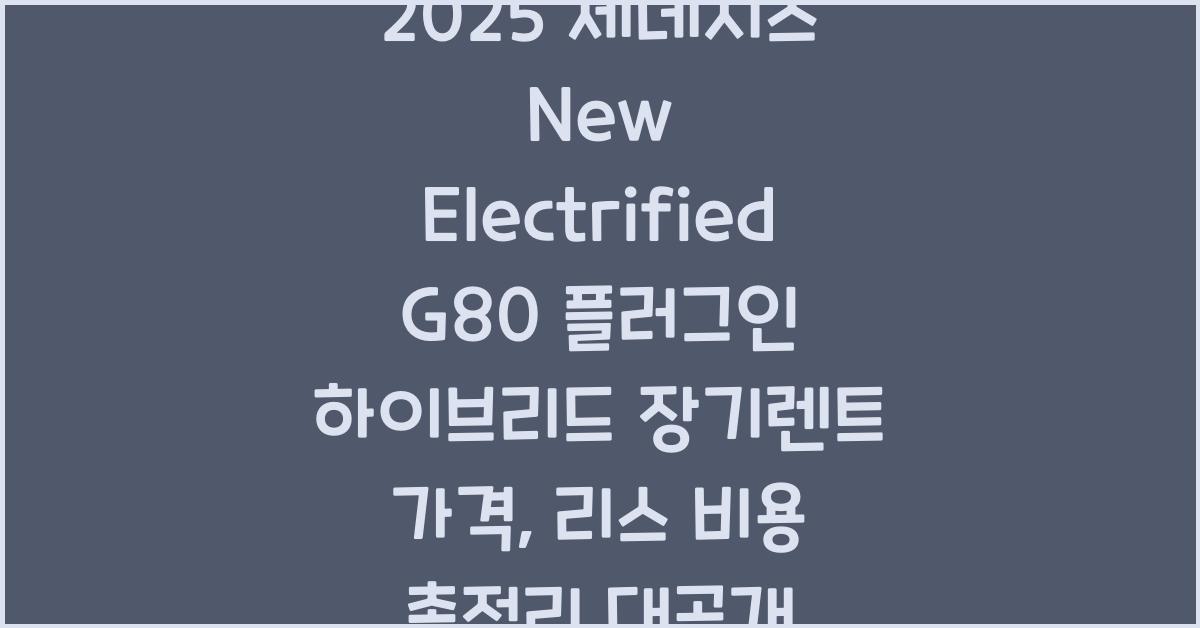 2025 제네시스 New Electrified G80 플러그인 하이브리드 장기렌트 가격, 리스 비용 총정리