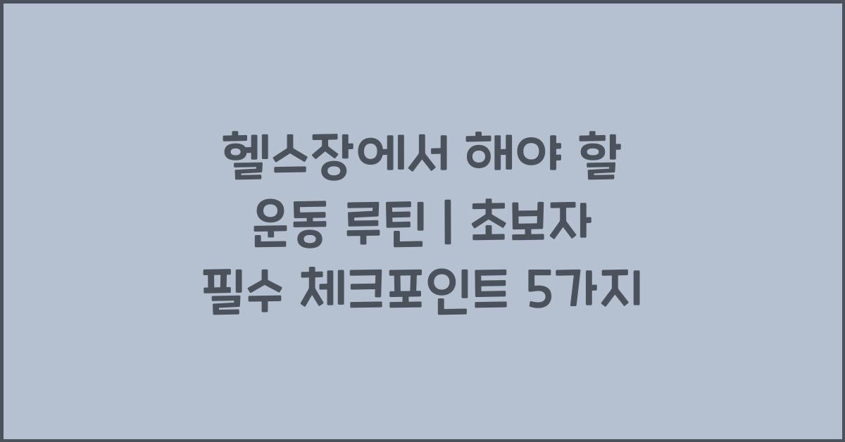 헬스장에서 해야 할 운동 루틴