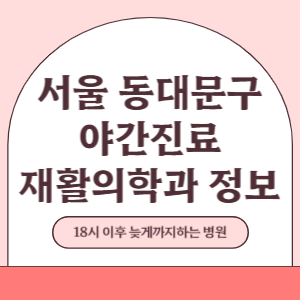 서울 동대문구 야간진료 재활의학과 병원 (18시 이후 늦게까지하는 병원)