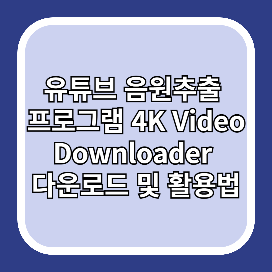 유튜브-음원추출-프로그램-4K-Video-Downloader-다운로드-및-활용법