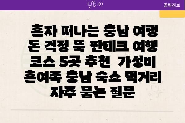  혼자 떠나는 충남 여행  돈 걱정 뚝 짠테크 여행 코스 5곳 추천  가성비 혼여족 충남 숙소 먹거리 자주 묻는 질문