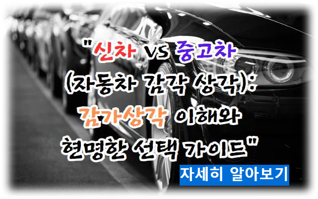 신차 vs 중고차 (자동차 감각 상각): 감가상각 이해와 현명한 선택 가이드 자세히 알아보기