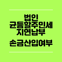  법인균등할 주민세 지연납부시 손금산입 여부