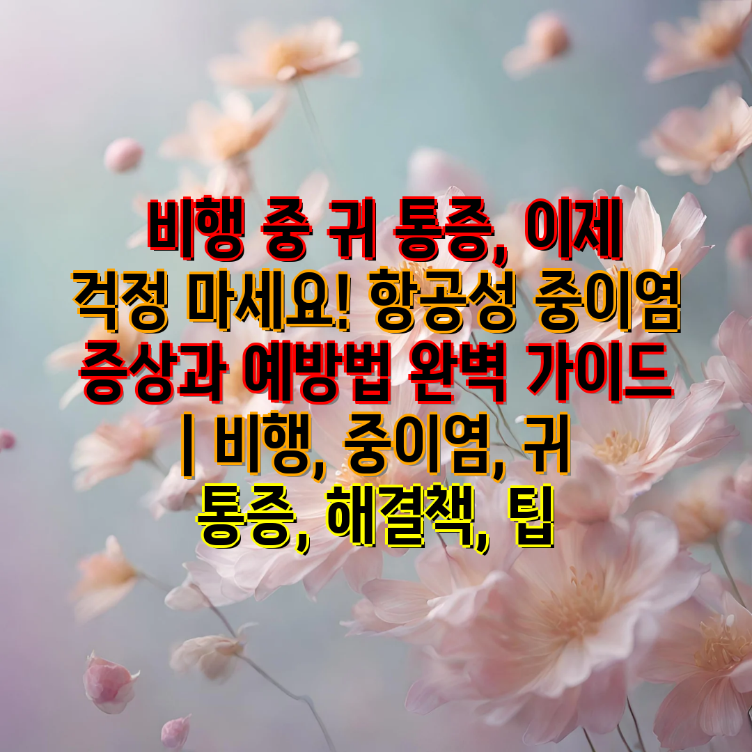  비행 중 귀 통증, 이제 걱정 마세요! 항공성 중이염