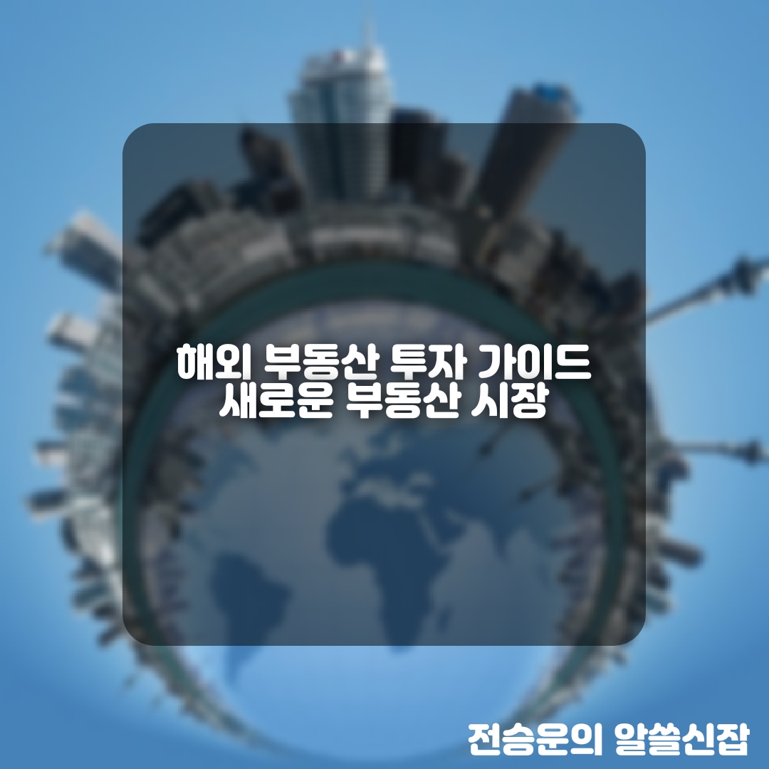  새로운 부동산 시장: 해외부동산 투자 가이드