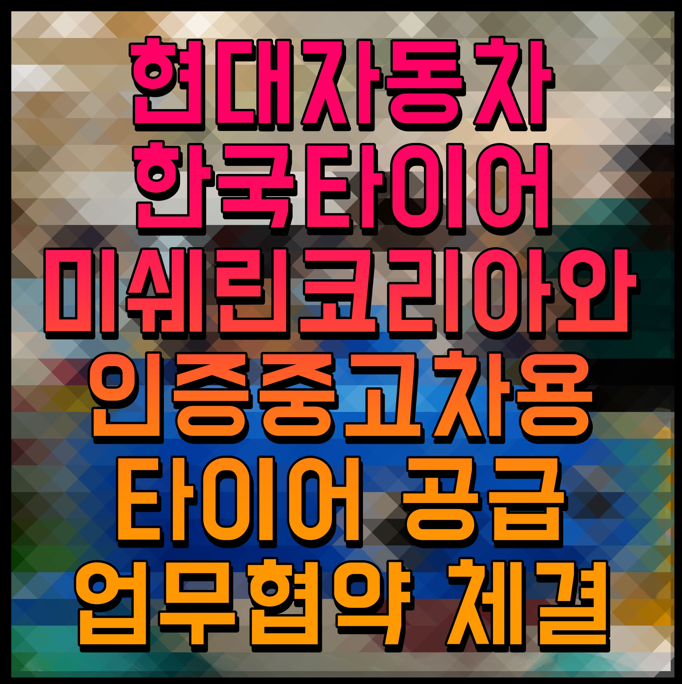  현대자동차 한국타이어 미쉐린코리아와 인증중고차용 타이어 공급 업무협약 체결