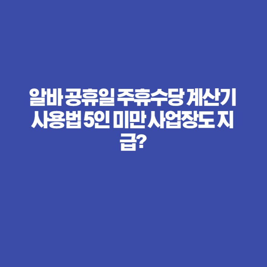 알바 공휴일 주휴수당 계산기 사용법 5인 미만 사업장도 지급? 알바 공휴일 주휴수당 계산기 사용법 5인 미만 사업장도 지급?