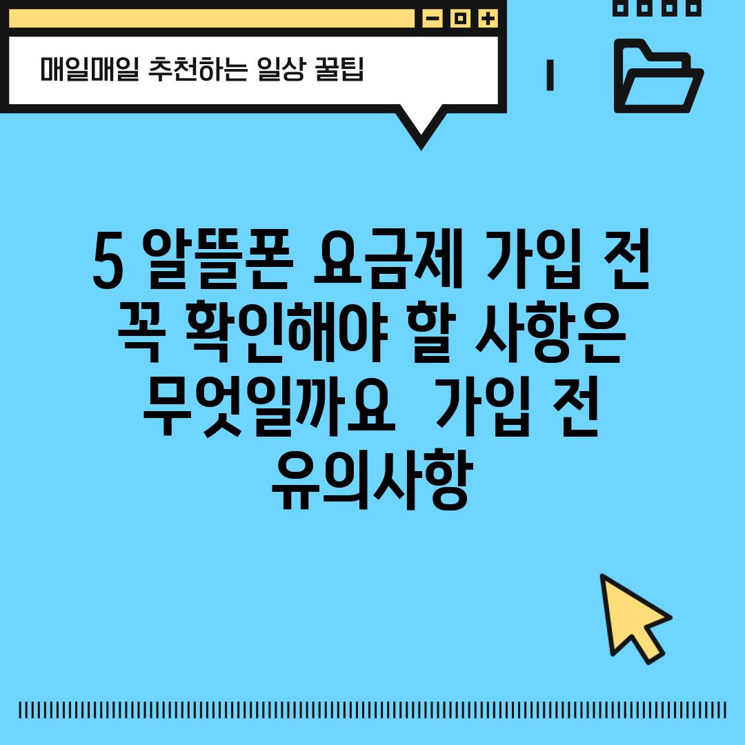 5. 알뜰폰 요금제, 가입 전 꼭 확인해야 할 사항은 무엇일까요? 📝 (가입 전 유의사항)