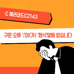  [C 에러코드 C2143] 구문 오류 ';'이(가) '형식'앞에 없습니다 해결법