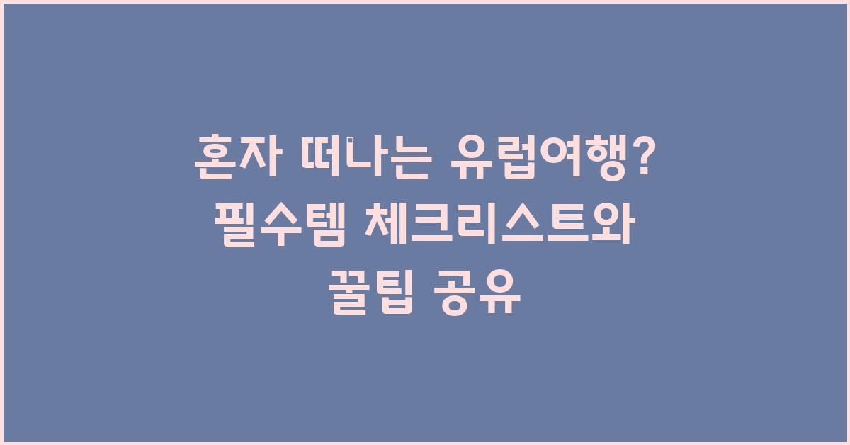 혼자 떠나는 유럽여행? 필수템 체크리스트