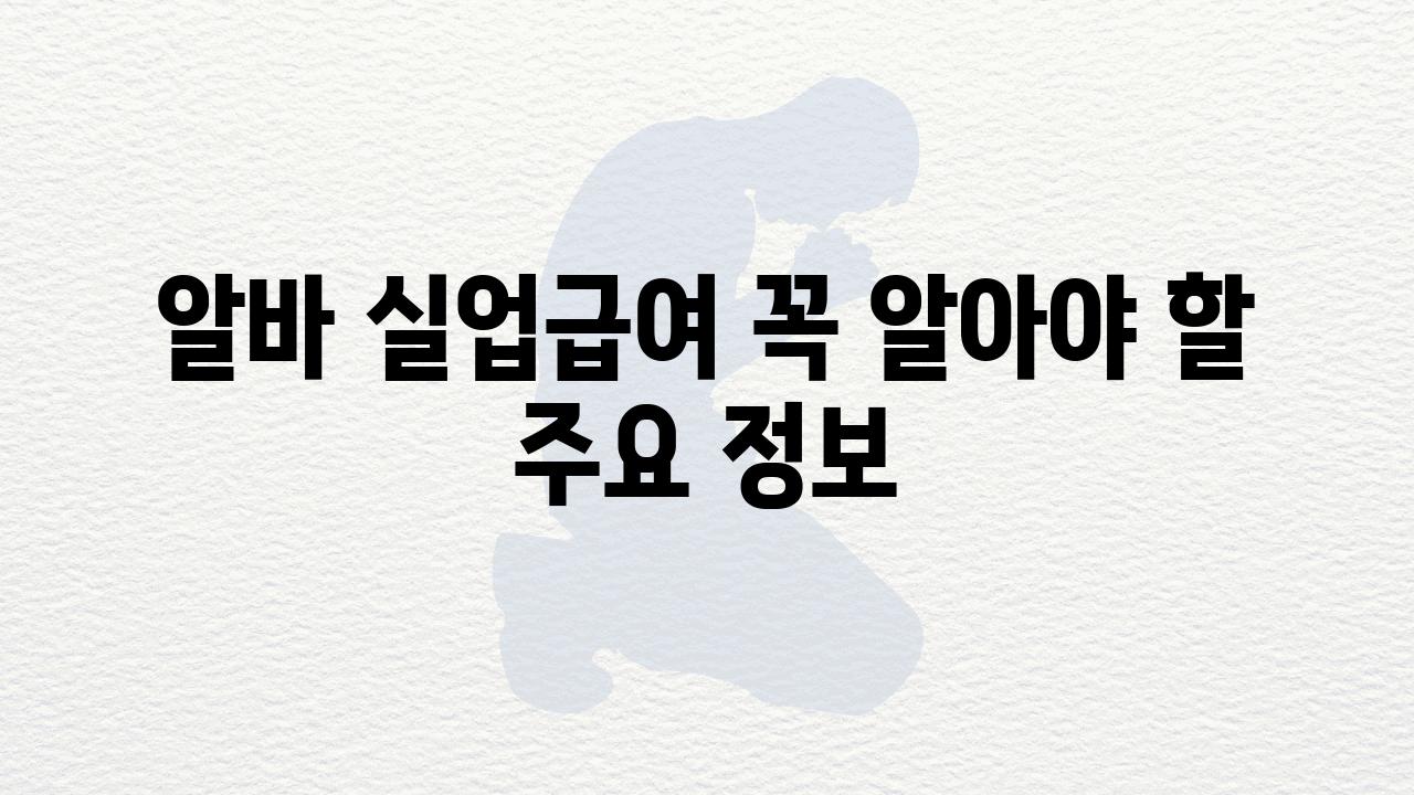 알바 실업급여 꼭 알아야 할 주요 정보