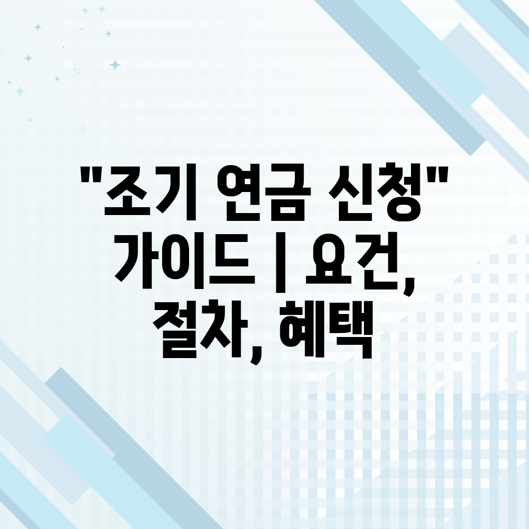 조기 연금 신청 가이드  요건, 절차, 혜택