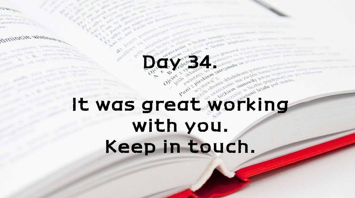  Day 34. It was great working with you. Keep in touch.