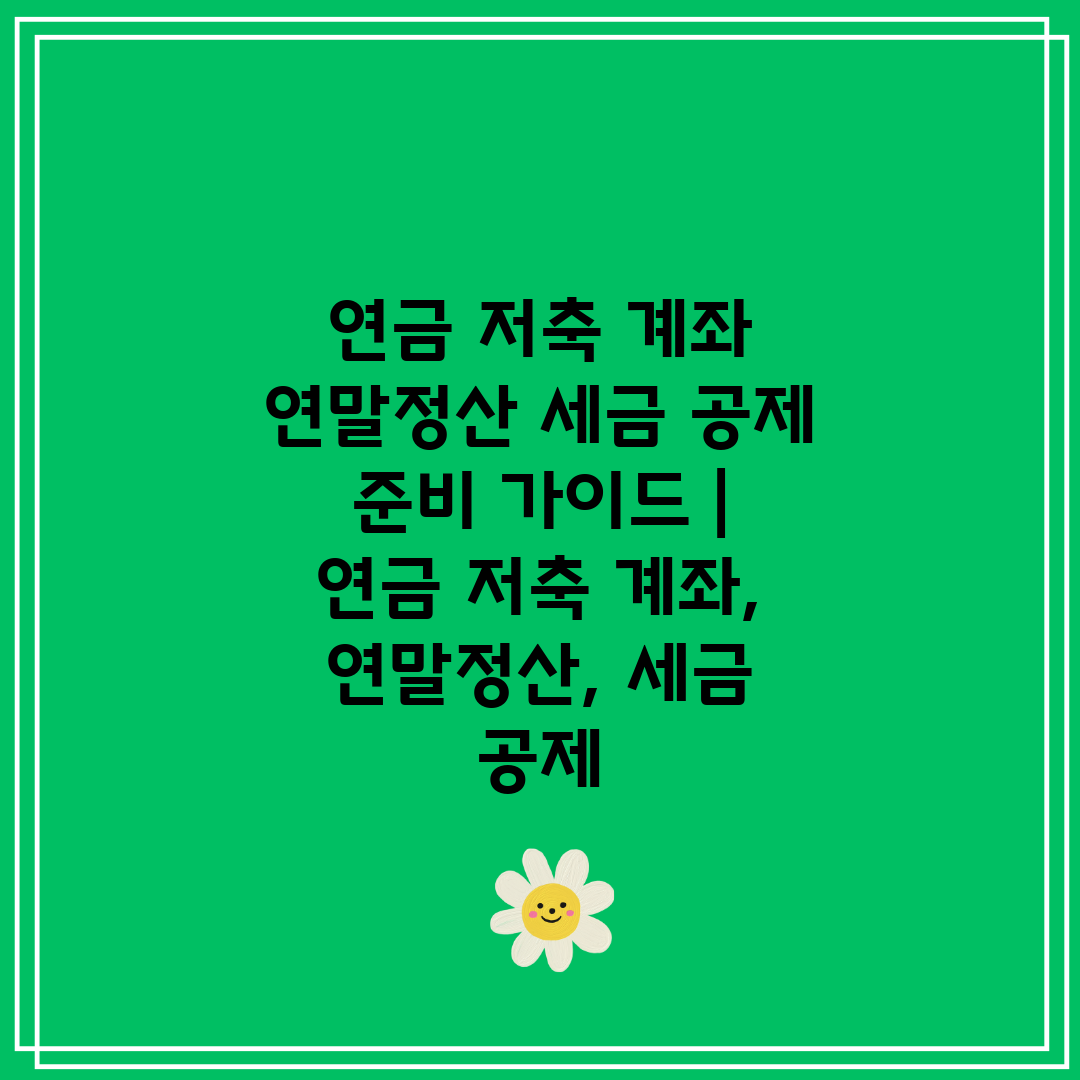 연금 저축 계좌 연말정산 세금 공제 준비 가이드  연금