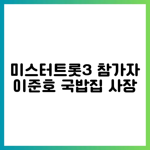 미스터트롯3 참가자 이준호 국밥집 사장