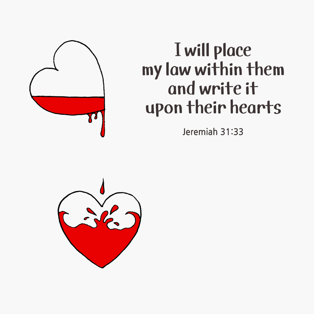 I will place my law within them&#44; and write it upon their hearts. (Jeremiah 31:33)