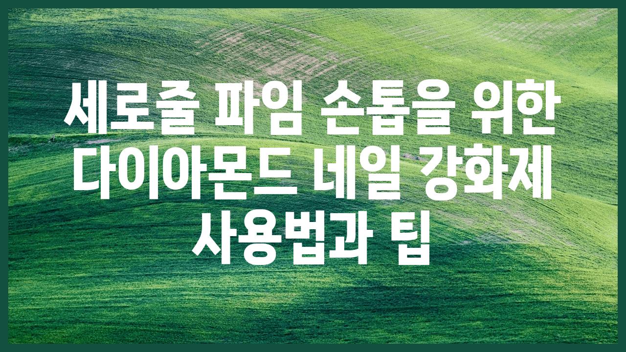 세로줄 파임 손톱을 위한 다이아몬드 네일 강화제 사용법과 팁