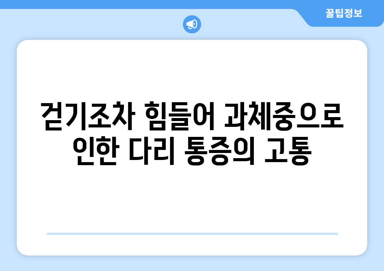 걷기조차 힘들어 과체중으로 인한 다리 통증의 고통