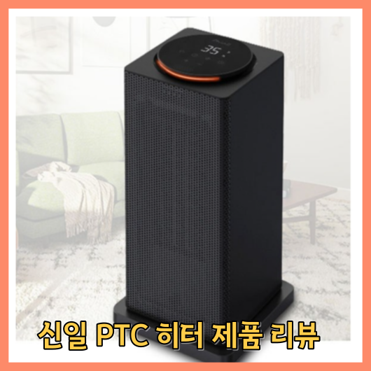 신일 PTC 히터 제품 리뷰: 스타일과 따뜻함을 함께 느껴보세요 소개
