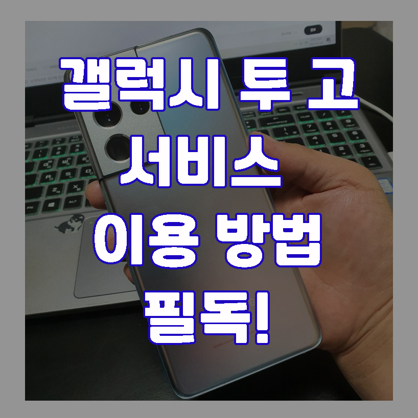  갤럭시 S21 울트라 갤럭시 투고 서비스 이용방법 필독!