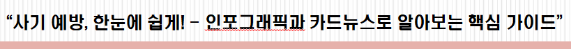 사기 예방, 한눈에 쉽게! - 인포그래픽과 카드뉴스로 알아보는 핵심 가이드