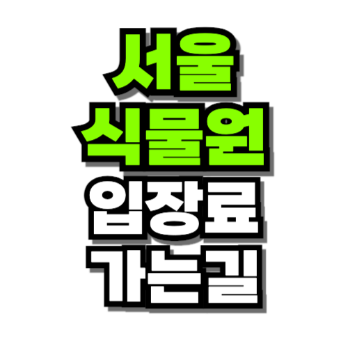 서울 식물원 입장료 가는길 할인 주차요금 안내 (마곡)
