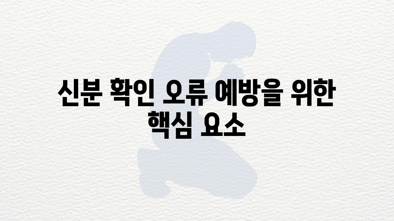 신분 확인 오류 예방을 위한 핵심 요소